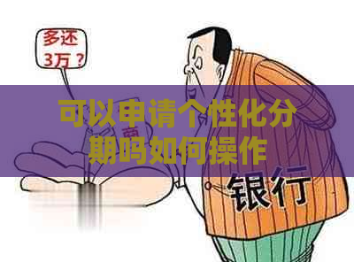 可以申请个性化分期吗如何操作