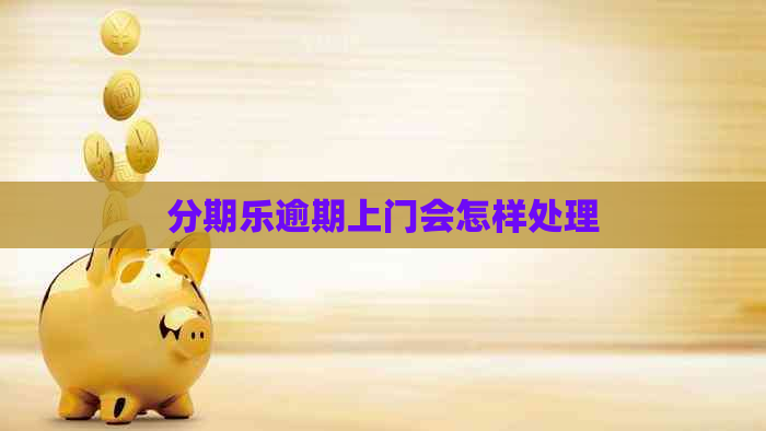 逾期上门会怎样处理