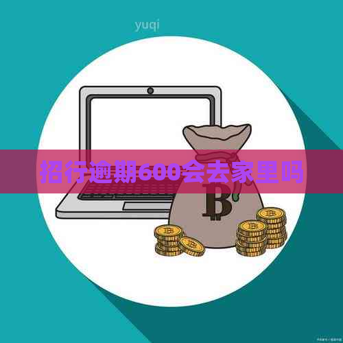 招行逾期600会去家里吗