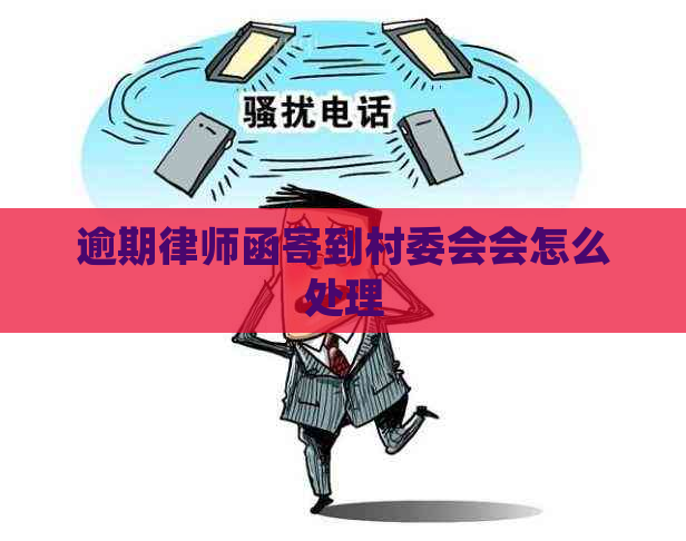 逾期律师函寄到村委会会怎么处理
