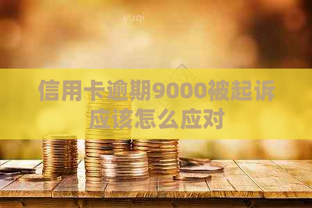 信用卡逾期9000被起诉应该怎么应对