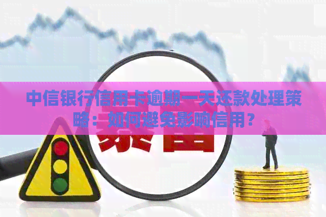 中信银行信用卡逾期一天还款处理策略：如何避免影响信用？