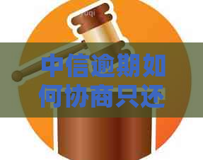 中信逾期如何协商只还本金
