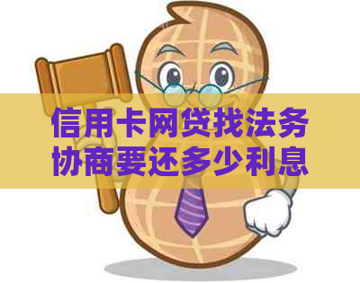 信用卡网贷找法务协商要还多少利息