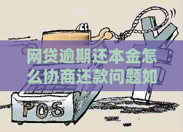 网贷逾期还本金怎么协商还款问题如何解决