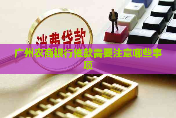 广州农商银行催款需要注意哪些事项 广州农商银行催款需要注意哪些事项