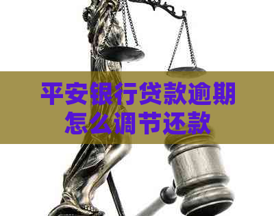 平安银行贷款逾期怎么调节还款 平安银行贷款逾期怎么调节还款