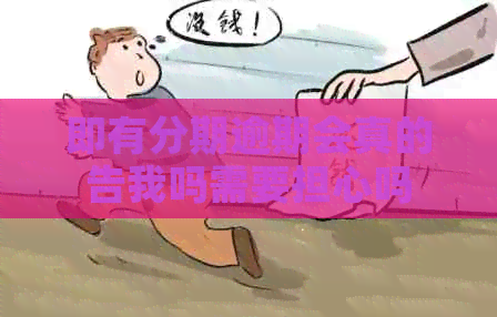 即有分期逾期会真的告我吗需要担心吗