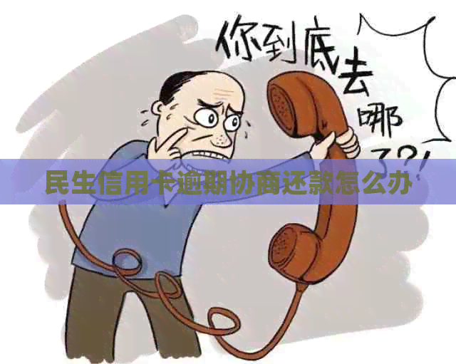 民生信用卡逾期协商还款怎么办