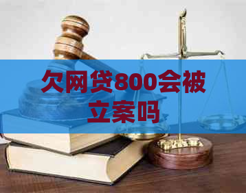 欠网贷800会被立案吗