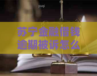 苏宁金融借钱逾期被诉怎么处理