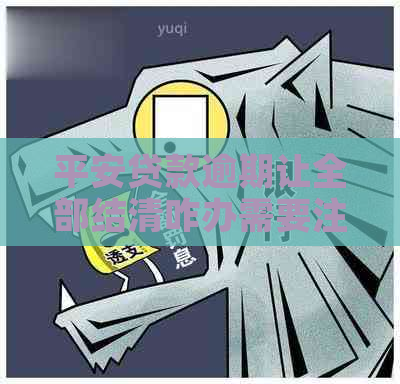 平安贷款逾期让全部结清咋办需要注意什么 平安贷款逾期让全部结清咋办需要注意什么