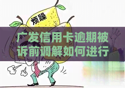 广发信用卡逾期被诉前调解如何进行