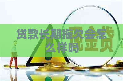 贷款长期拖欠会怎么样吗
