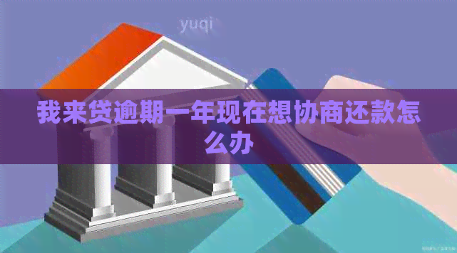 我来贷逾期一年现在想协商还款怎么办