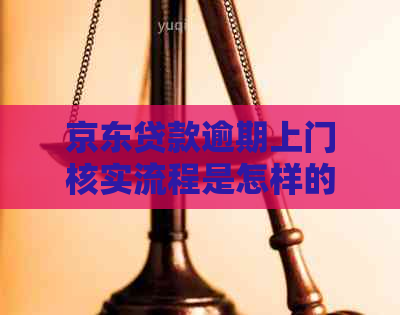 京东贷款逾期上门核实流程是怎样的