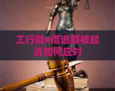 工行融e借逾期被起诉如何应对