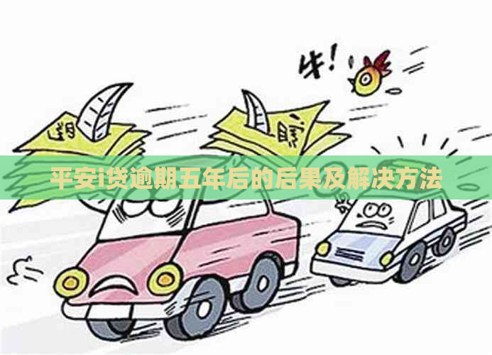 平安i贷逾期五年后的后果及解决方法