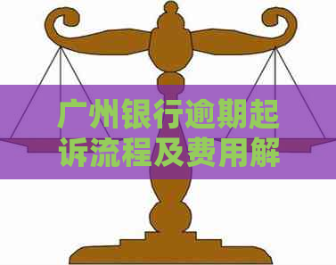 广州银行逾期起诉流程及费用解析