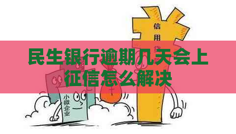 民生银行逾期几天会上怎么解决