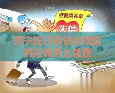 苏宁银行网贷逾期案例最新怎么处理