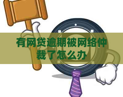 有网贷逾期被网络仲裁了怎么办