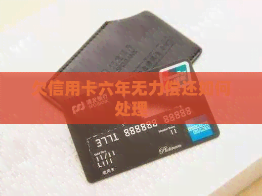 欠信用卡六年无力偿还如何处理