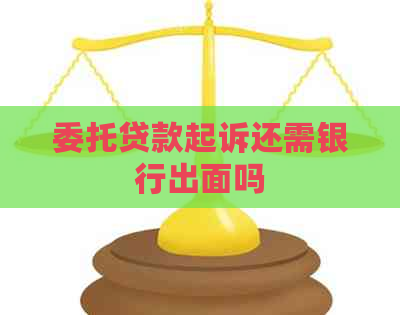 委托贷款起诉还需银行出面吗