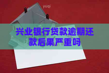 兴业银行贷款逾期还款后果严重吗