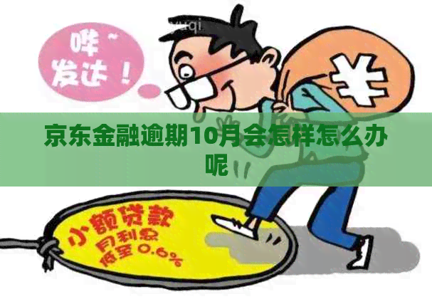 京东金融逾期10月会怎样怎么办呢