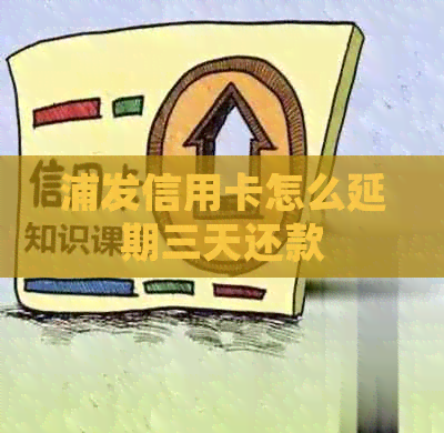 浦发信用卡怎么延期三天还款