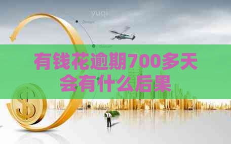 有钱花逾期700多天会有什么后果