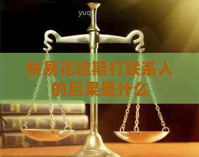 快易花逾期打联系人的后果是什么