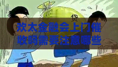 欢太金融会上门吗需要注意哪些问题