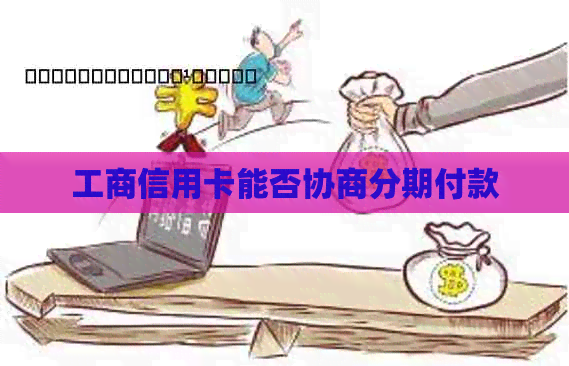 工商信用卡能否协商分期付款