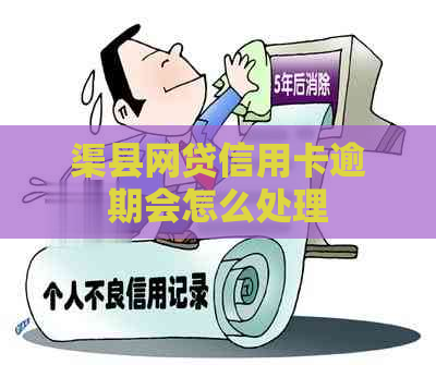 渠县网贷信用卡逾期会怎么处理