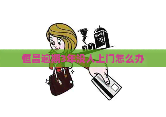 恒昌逾期3年没人上门怎么办