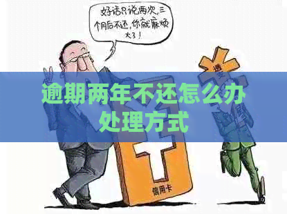 逾期两年不还怎么办处理方式