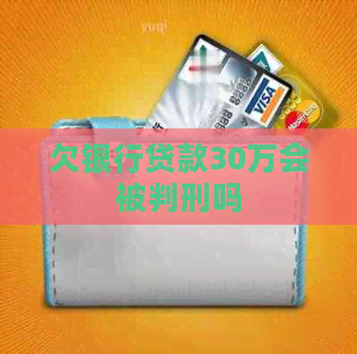 欠银行贷款30万会被判刑吗