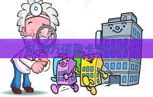 欠10万信用卡怎么办