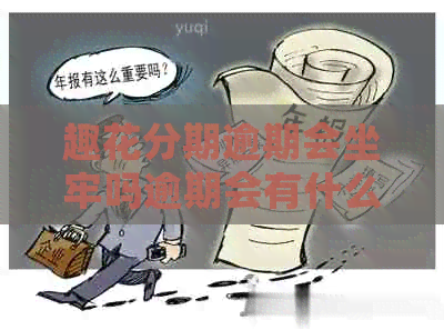 趣花分期逾期会坐牢吗逾期会有什么后果
