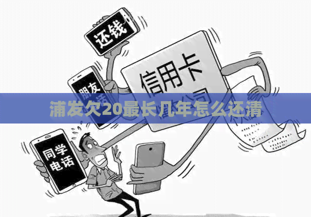 浦发欠20最长几年怎么还清