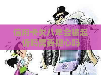 信用卡欠八年会被起诉吗需要担心吗