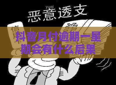 抖音月付逾期一星期会有什么后果 抖音月付逾期一星期会有什么后果