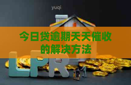 今日贷逾期天天的解决方法