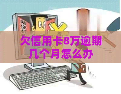 欠信用卡8万逾期几个月怎么办