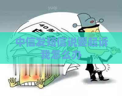 中信发短信说要起诉我怎么办
