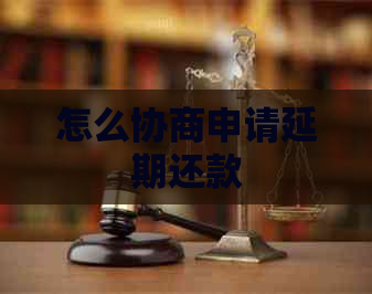 怎么协商申请延期还款 怎么协商申请延期还款