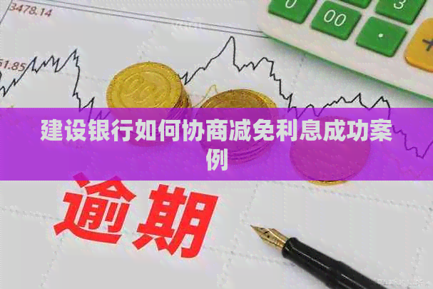 建设银行如何协商减免利息成功案例