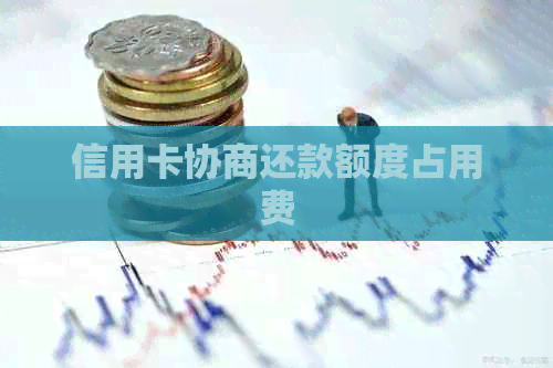 信用卡协商还款额度占用费